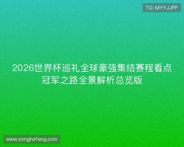 2026世界杯巡礼全球豪强集结赛程看点冠军之路全景解析总览版